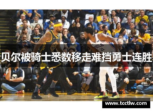 贝尔被骑士悉数移走难挡勇士连胜