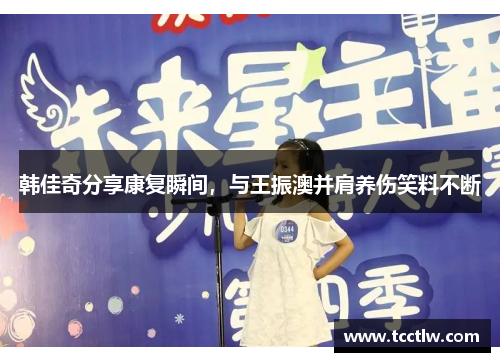 韩佳奇分享康复瞬间，与王振澳并肩养伤笑料不断